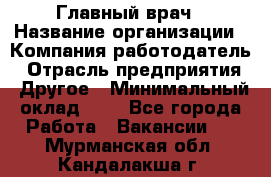 Главный врач › Название организации ­ Компания-работодатель › Отрасль предприятия ­ Другое › Минимальный оклад ­ 1 - Все города Работа » Вакансии   . Мурманская обл.,Кандалакша г.